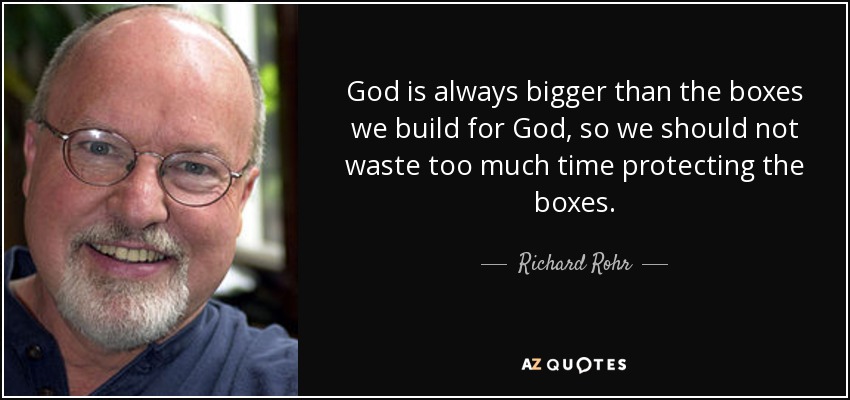 God is always bigger than the boxes we build for God, so we should not waste too much time protecting the boxes. - Richard Rohr
