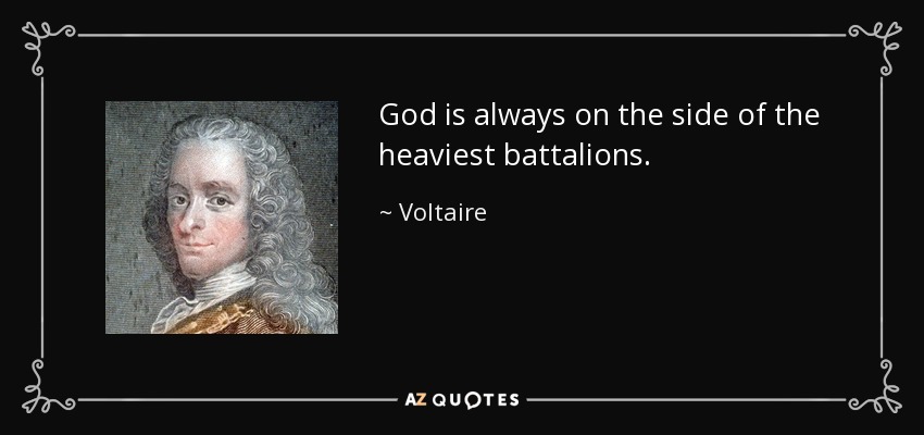 God is always on the side of the heaviest battalions. - Voltaire