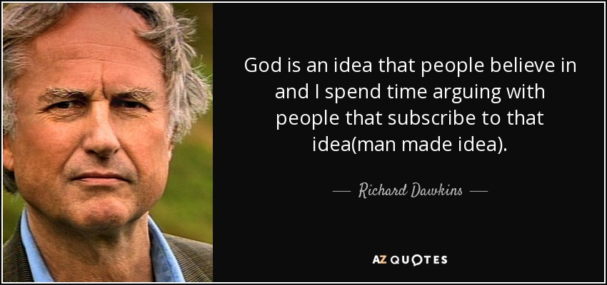 God is an idea that people believe in and I spend time arguing with people that subscribe to that idea(man made idea). - Richard Dawkins