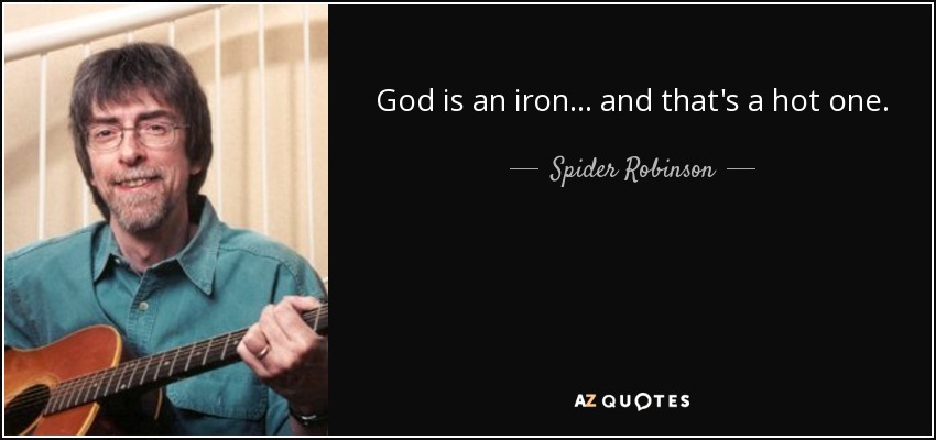 God is an iron... and that's a hot one. - Spider Robinson