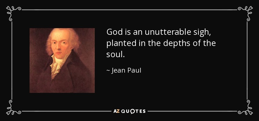 God is an unutterable sigh, planted in the depths of the soul. - Jean Paul