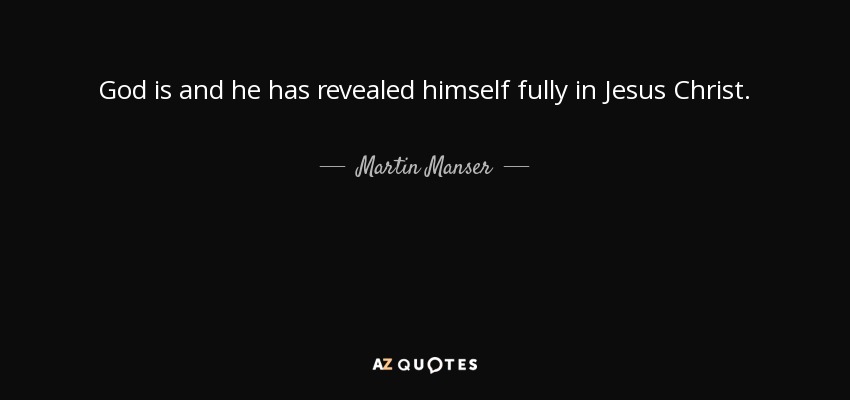 God is and he has revealed himself fully in Jesus Christ. - Martin Manser
