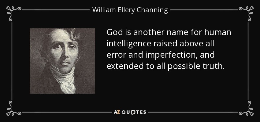God is another name for human intelligence raised above all error and imperfection, and extended to all possible truth. - William Ellery Channing