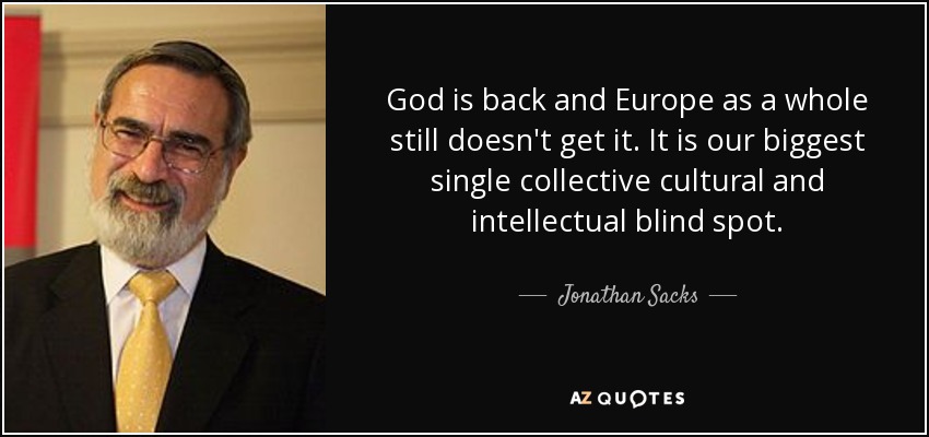 God is back and Europe as a whole still doesn't get it. It is our biggest single collective cultural and intellectual blind spot. - Jonathan Sacks