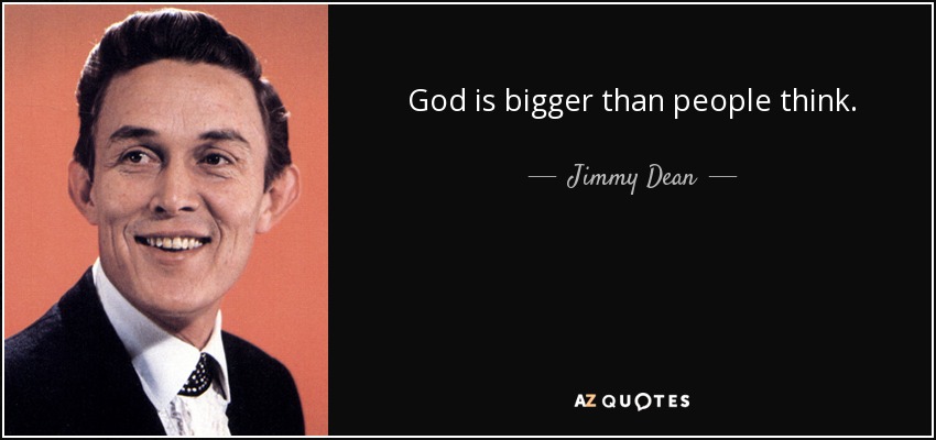 God is bigger than people think. - Jimmy Dean