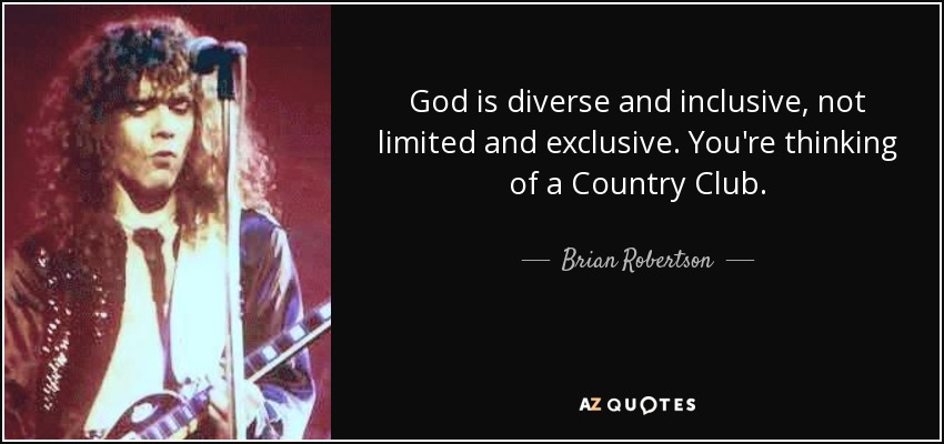 God is diverse and inclusive, not limited and exclusive. You're thinking of a Country Club. - Brian Robertson