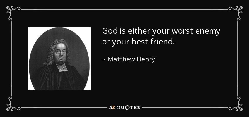 God is either your worst enemy or your best friend. - Matthew Henry