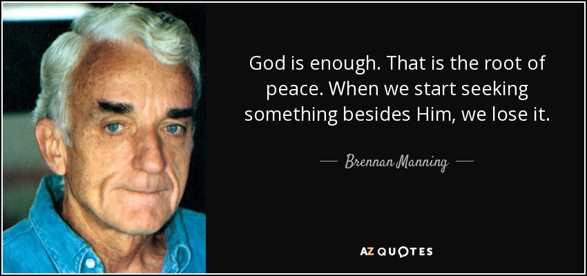 God is enough. That is the root of peace. When we start seeking something besides Him, we lose it. - Brennan Manning