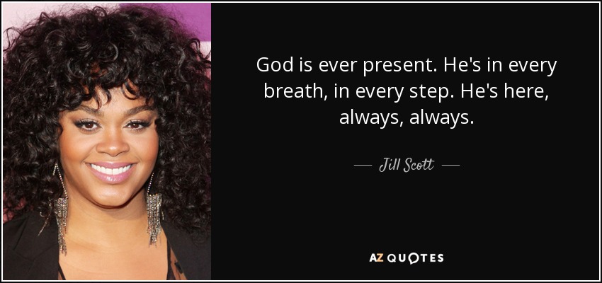 God is ever present. He's in every breath, in every step. He's here, always, always. - Jill Scott