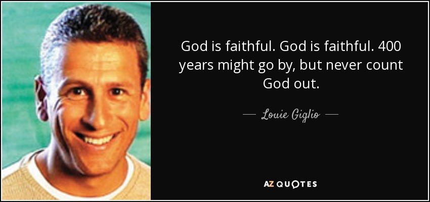 God is faithful. God is faithful. 400 years might go by, but never count God out. - Louie Giglio