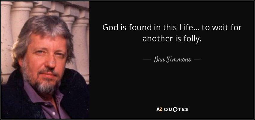 God is found in this Life ... to wait for another is folly. - Dan Simmons