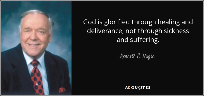 God is glorified through healing and deliverance, not through sickness and suffering. - Kenneth E. Hagin