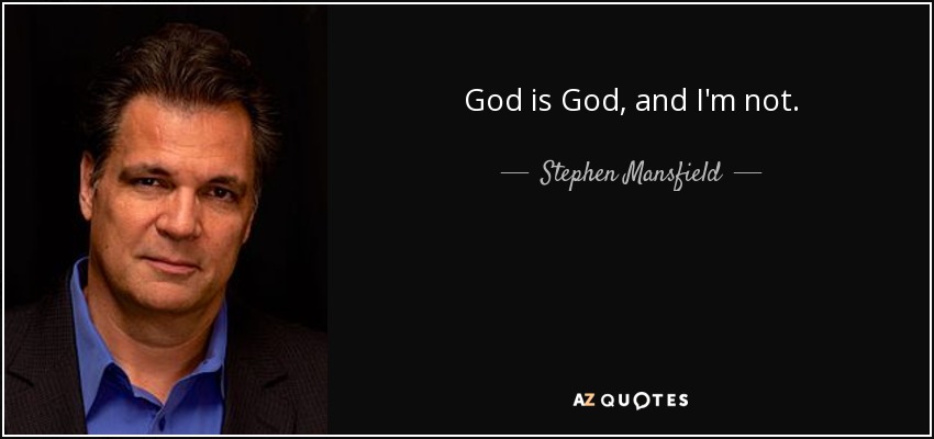 God is God, and I'm not. - Stephen Mansfield