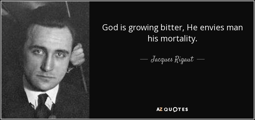 God is growing bitter, He envies man his mortality. - Jacques Rigaut