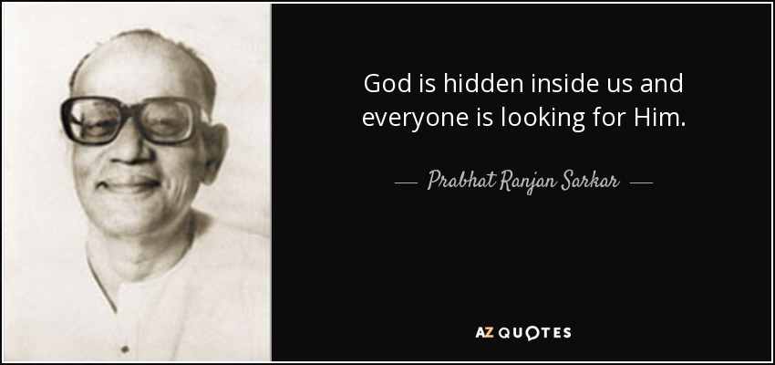 God is hidden inside us and everyone is looking for Him. - Prabhat Ranjan Sarkar