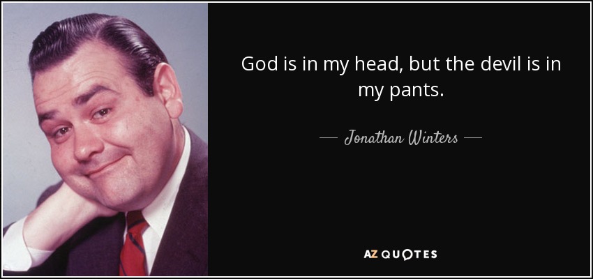 God is in my head, but the devil is in my pants. - Jonathan Winters
