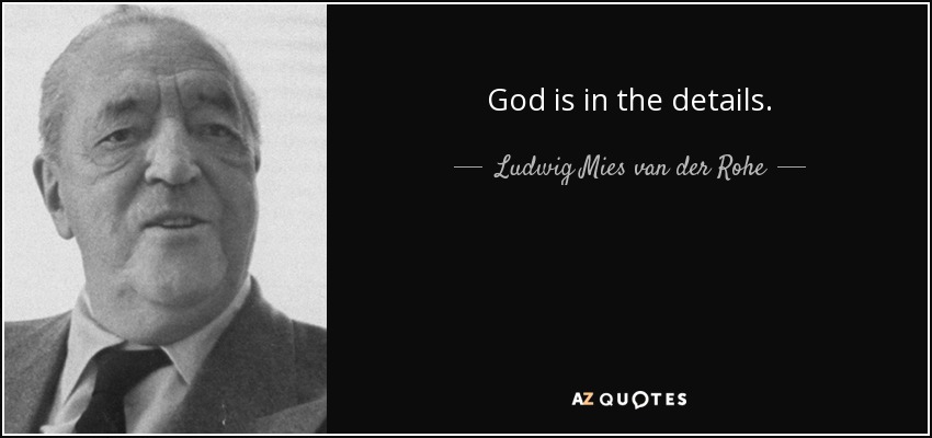 God is in the details. - Ludwig Mies van der Rohe
