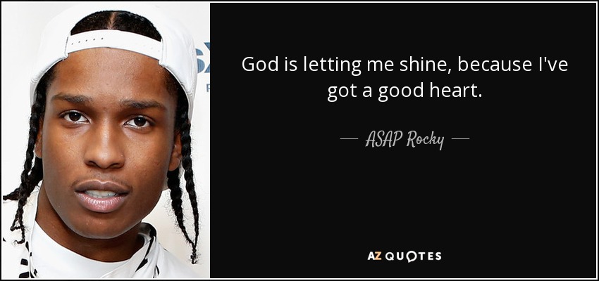God is letting me shine, because I've got a good heart. - ASAP Rocky