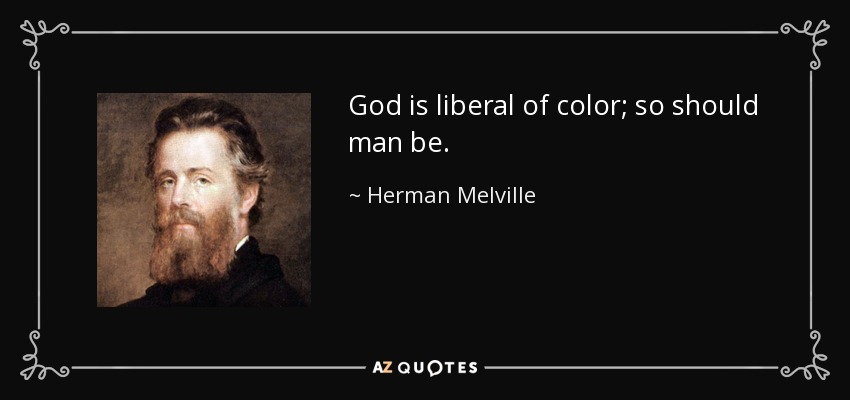 God is liberal of color; so should man be. - Herman Melville