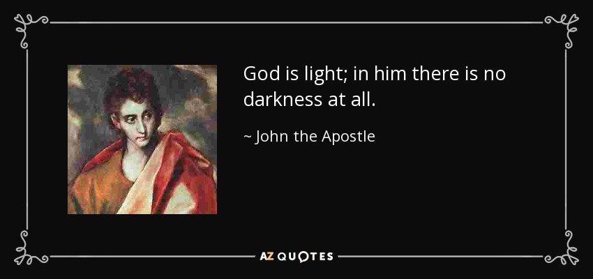 God is light; in him there is no darkness at all. - John the Apostle