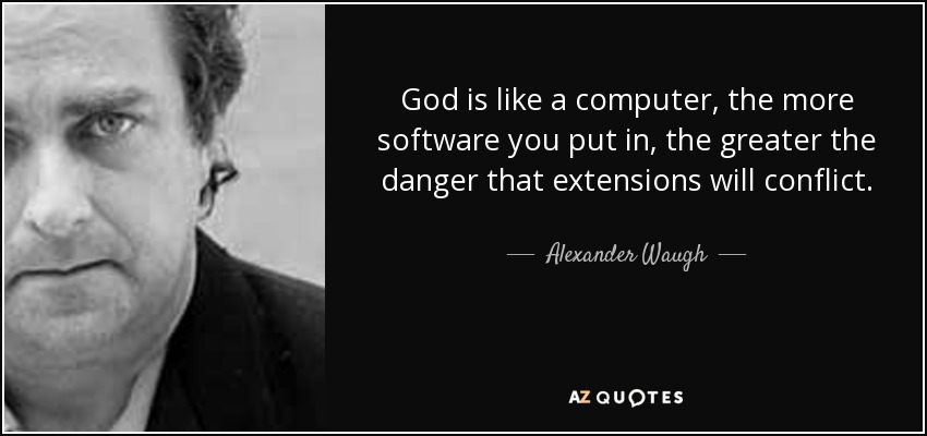 God is like a computer, the more software you put in, the greater the danger that extensions will conflict. - Alexander Waugh