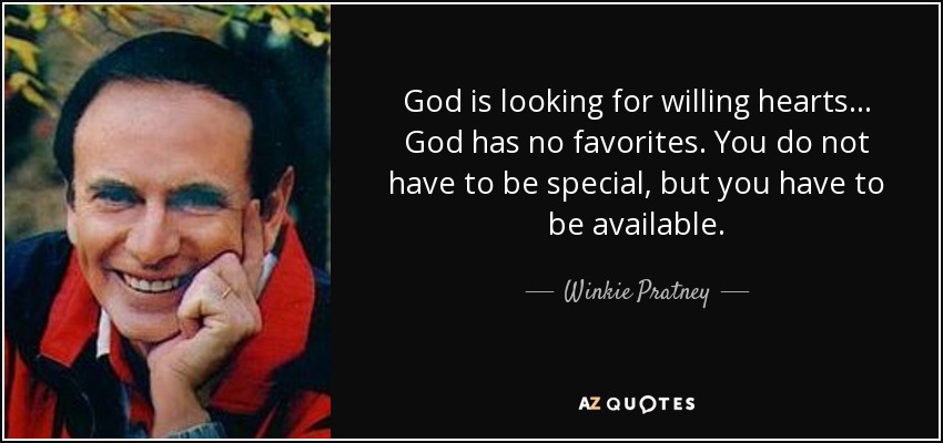 God is looking for willing hearts... God has no favorites. You do not have to be special, but you have to be available. - Winkie Pratney