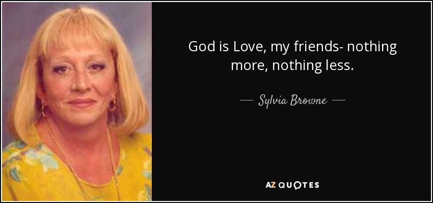 God is Love, my friends- nothing more, nothing less. - Sylvia Browne