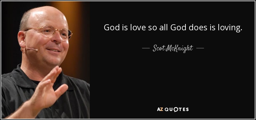 God is love so all God does is loving. - Scot McKnight