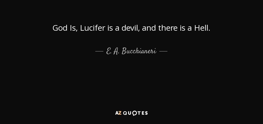 God Is, Lucifer is a devil, and there is a Hell. - E. A. Bucchianeri