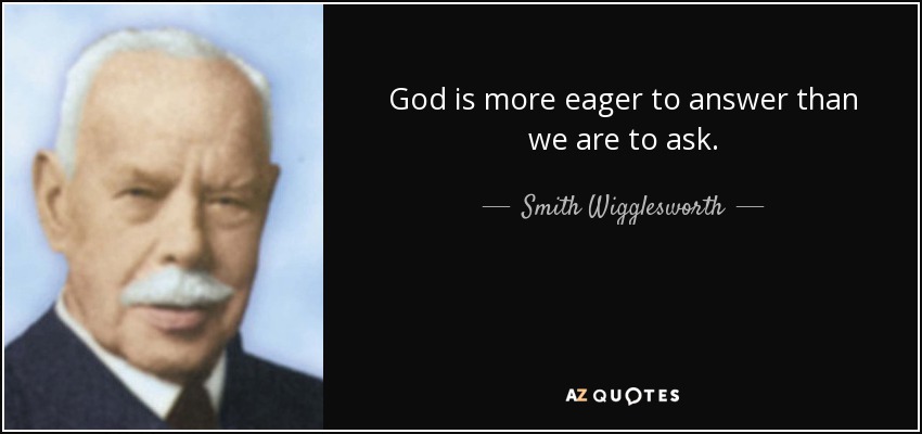 God is more eager to answer than we are to ask. - Smith Wigglesworth