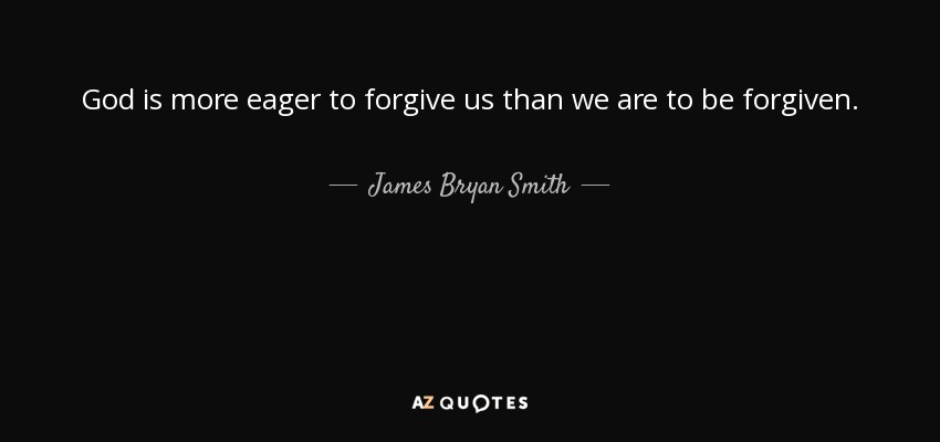 God is more eager to forgive us than we are to be forgiven. - James Bryan Smith