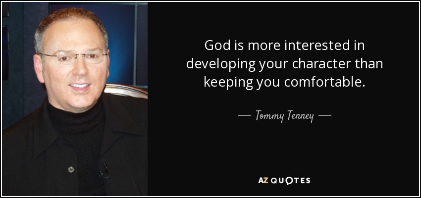 God is more interested in developing your character than keeping you comfortable. - Tommy Tenney