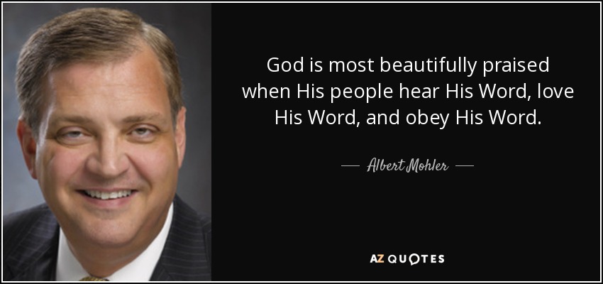 God is most beautifully praised when His people hear His Word, love His Word, and obey His Word. - Albert Mohler