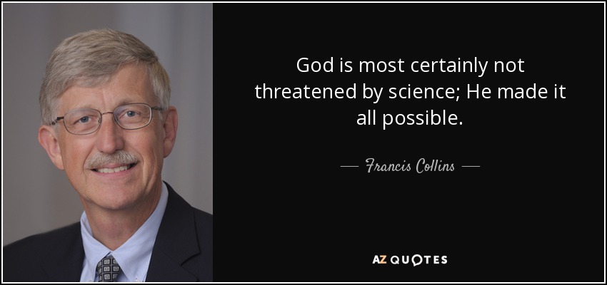 God is most certainly not threatened by science; He made it all possible. - Francis Collins