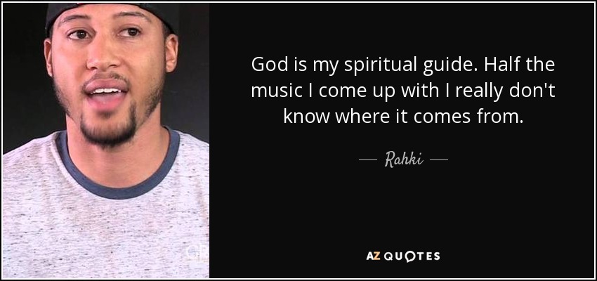 God is my spiritual guide. Half the music I come up with I really don't know where it comes from. - Rahki