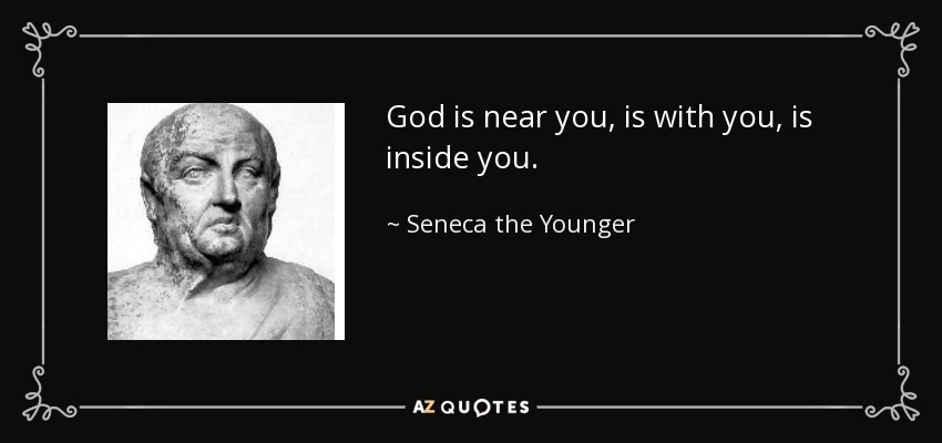 God is near you, is with you, is inside you. - Seneca the Younger