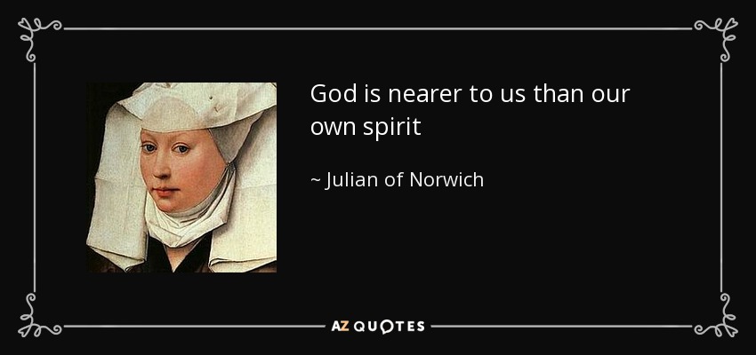 God is nearer to us than our own spirit - Julian of Norwich
