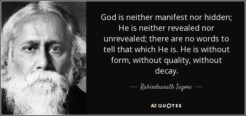 God is neither manifest nor hidden; He is neither revealed nor unrevealed; there are no words to tell that which He is. He is without form, without quality, without decay. - Rabindranath Tagore