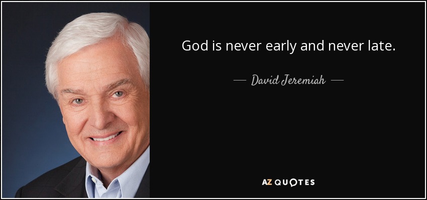 God is never early and never late. - David Jeremiah
