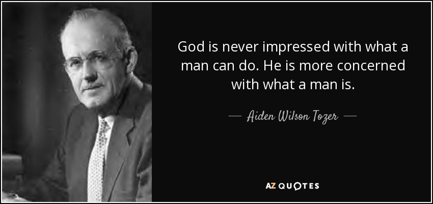 God is never impressed with what a man can do. He is more concerned with what a man is. - Aiden Wilson Tozer