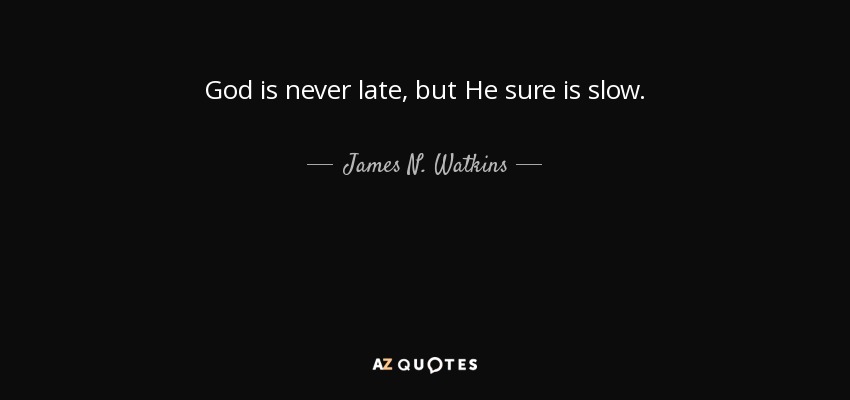 God is never late, but He sure is slow. - James N. Watkins