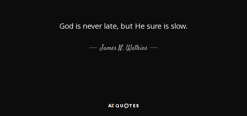 God is never late, but He sure is slow. - James N. Watkins