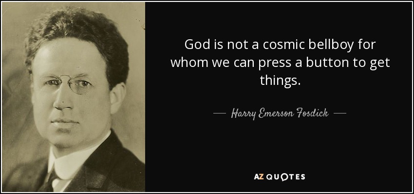 God is not a cosmic bellboy for whom we can press a button to get things. - Harry Emerson Fosdick