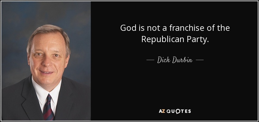 God is not a franchise of the Republican Party. - Dick Durbin