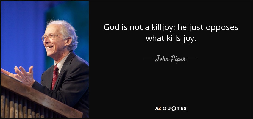 God is not a killjoy; he just opposes what kills joy. - John Piper