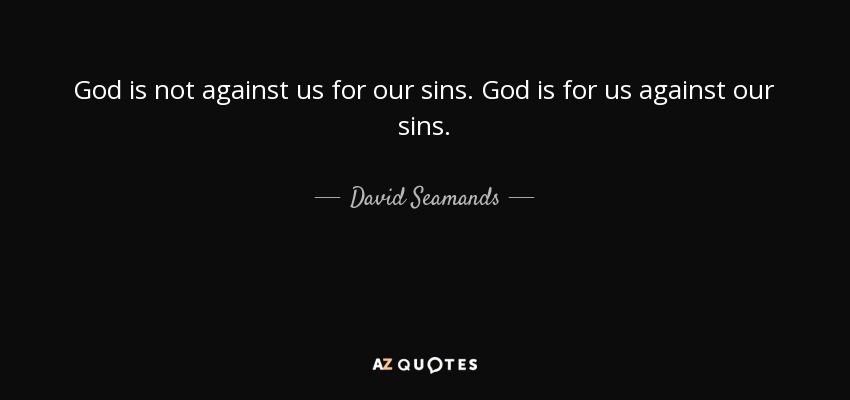 God is not against us for our sins. God is for us against our sins. - David Seamands