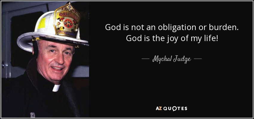 God is not an obligation or burden. God is the joy of my life! - Mychal Judge