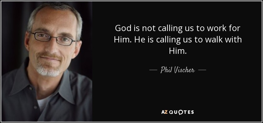 God is not calling us to work for Him. He is calling us to walk with Him. - Phil Vischer
