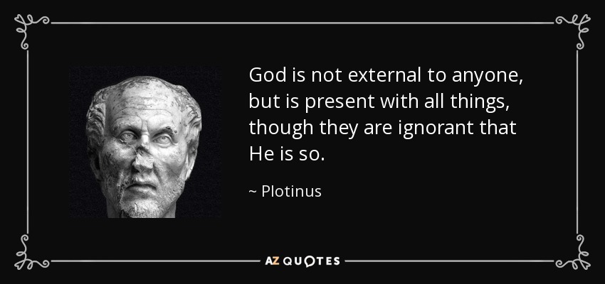 God is not external to anyone, but is present with all things, though they are ignorant that He is so. - Plotinus