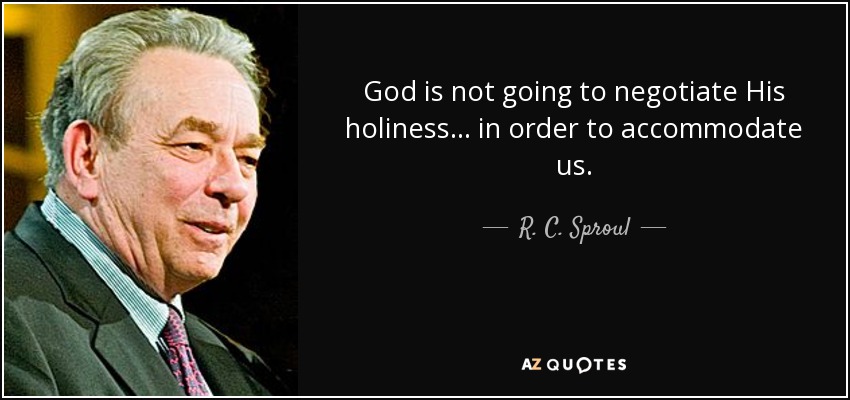 God is not going to negotiate His holiness... in order to accommodate us. - R. C. Sproul